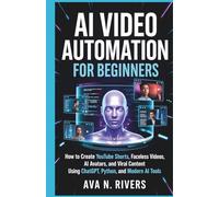 AI Video Automation for Beginners: How to Create YouTube Shorts, Faceless Videos, AI Avatars, and Viral Content Using ChatGPT, Python, and Modern AI ... and the Future of Intelligent Technology)