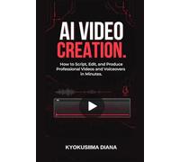 AI Video Creation: How to Script, Edit and Produce Professional Videos and Voiceovers in Minutes (Mastering AI: Step-by-Step Artificial Intelligence for Beginners.)