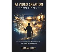 AI Video Creation Made Simple: How to Create Cinematic Videos, Ads, and Stories with Sora AI, Veo, and AI Video Tools