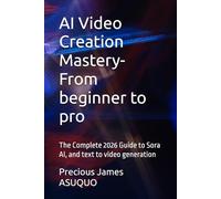 AI Video Creation Mastery- From beginner to pro: The Complete 2026 Guide to Sora AI, and text to video generation