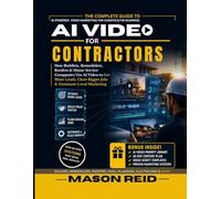 AI VIDEO FOR CONTRACTORS: How Builders, Remodelers, Roofers & Home Service Companies Use AI Video to Get More Leads, Close Bigger Jobs & Dominate Local Marketing