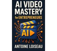 AI Video Mastery for Entrepreneurs: Create High-Converting Videos Using Artificial Intelligence-Boost Your Brand, Sales, and Impact