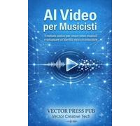 AI Video per Musicisti: Il metodo pratico per creare video musicali e sviluppare un'identità visiva riconoscibile (Vector Creative Tech Series)
