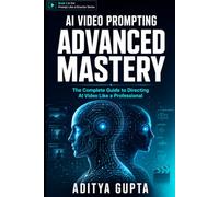 AI Video Prompting: Advanced Mastery: The Complete Guide to Directing AI Video Like a Professional (AI Content Creation Mastery Series :Prompt Like a Director)