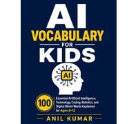 AI Vocabulary for Kids: 100 Essential Artificial Intelligence, Technology, Coding, Robotics, and Digital World Words Explained for Ages 8-12