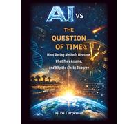 AI vs the Question of Time: What Dating Methods Measure, What They Assume, and Why the Clocks Disagree (AI and the Unshakable Truth)