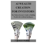 AI WEALTH CREATION FOR INVESTORS: The modern investors guide to building wealth with artificial intelligence