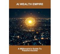 AI Wealth Empire: A Millionaire'S Guide To Passive Income