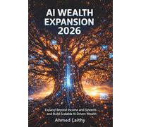 AI Wealth Expansion 2026: Expand Beyond Income Systems and Build Scalable AI-Driven Wealth Without Working More: Expand Beyond Income Systems and ... Your Effort (AI Money Blueprint Series)