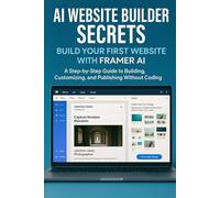 AI Website Builder Secrets: Build Your First Website With Framer AI: A Step-by-Step Beginner’s Guide to Building, Customizing, and Publishing Without Coding (No-Code AI Website Series)