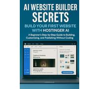 AI Website Builder Secrets: Build Your First Website with Hostinger AI: A Beginner's Step-by-Step Guide to Building, Customizing, and Publishing Without Coding (No-Code AI Website Series)