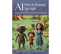 AI: Who Is Raising My Kid?: The Invisible Influence Shaping Our Children