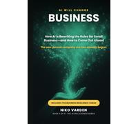 AI Will Change Business: How AI Is Rewriting the Rules for Small Business-and How to Come Out Ahead (The AI Will Change Series)