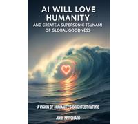 AI Will Love Humanity And Create A Suoersonic Tsunami Of Global Goodness: A Vision of Humanity's Brightest Future