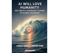 AI Will Love Humanity And Create A Suoersonic Tsunami Of Global Goodness: A Vision of Humanity's Brightest Future