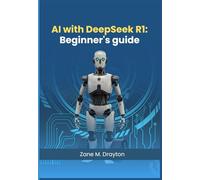 Ai with Deep seek R1: Beginners Guide: Mastering AI Fundamentals and Practical Applications with Deep Seek R1