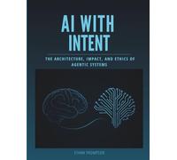 AI WITH INTENT: The Architecture, Impact. and Ethics of Agentic Systems (Programming Language Fundamentals Made Easy for Beginners)