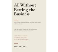 AI Without Betting the Business: How leaders find real value in AI, prove what works and make it stick