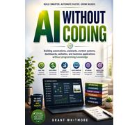 AI Without Coding: Building automations, assistants, content systems, dashboards, websites, and business applications without programming knowledge