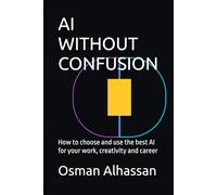 AI WITHOUT CONFUSION: How to choose and use the best AI for your work, creativity and career