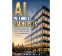 Ai WITHOUT EMPLOYEES: How to Make More Money With AI, Escape the Limits of Labor, and Build Income That Scales