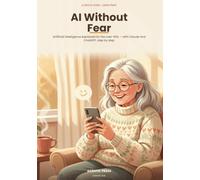 AI Without Fear: Artificial intelligence explained for the over-60s - a gentle large-print guide, step by step, for everyday life (2026 Edition)