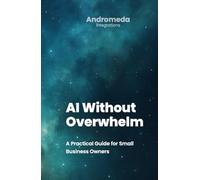 AI Without Overwhelm: A Practical Guide for Small Business Owners