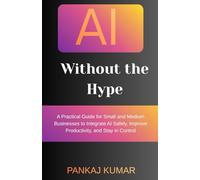 AI Without the Hype: A Practical Guide for Small and Medium Businesses to Integrate AI Safely, Improve Productivity, and Stay in Control | AI for small business