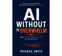 AI Without The Overwhelm: From Confused to Confident in the Age of AI