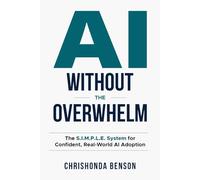 AI Without the Overwhelm: The S.I.M.P.L.E. System for Confident, Real-World Al Adoption