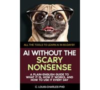 AI Without the Scary Nonsense: A Plain-English Guide to What AI Is, How It Works, and How to Use It Every Day (Science for Curious Adults)