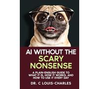 AI Without the Scary Nonsense: A Plain-English Guide to What AI Is, How It Works, and How to Use It Every Day (Science for Curious Adults)