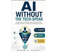 AI Without the Tech-Speak: AI Job Search Strategies to Optimize Your Resume, Improve LinkedIn Visibility, Beat ATS Screening, and Protect Your Career in 2026