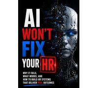 AI Won't Fix Your HR: Why It Fails, What Works, and How to Build HR Systems That Deliver REAL Outcomes