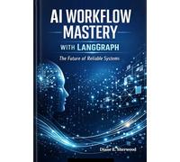AI Workflow Mastery with LangGraph: The Future of Reliable Systems Subtitle: Unlock the Power of LangGraph to Create AI Systems That Are Robust, Fail-Proof, and Ready to Handle Any Challenge