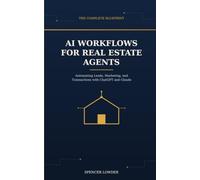AI Workflows for Real Estate Agents: The Complete Blueprint to Automating Leads, Marketing, and Transactions with ChatGPT and Claude