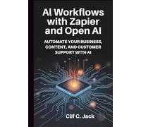 AI WORKFLOWS WITH ZAPIER AND OPEN AI: AUTOMATE YOUR BUSINESS, CONTENT, AND CUSTOMER SUPPORT WITH AI
