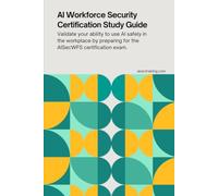 AI Workforce Security Certification Study Guide: Validate your ability to use AI safely in the workplace by preparing for the AISecWFS certification ... Certification Series from AISEC Training)