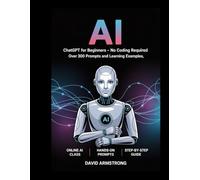 AI Workshop The Complete Beginners Guide to Learning ChatGPT Step by Step Without Coding with Over 300 Prompts and Real Use Cases to Make Money Using Artificial Intelligence
