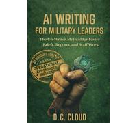 AI Writing for Military Leaders: The Un-Writer Method for Faster Briefs, Reports, and Staff Work (The Un-Writer's Way)