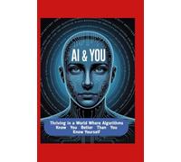 AI & You: Thriving in a World Where Algorithms Know You Better Than You Know Yourself
