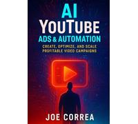 AI YouTube Ads & Automation: Create, Optimize, and Scale Profitable Video Campaigns: 3 (AI Social Media Advertising Mastery)