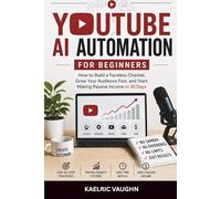 AI YouTube Automation For Beginners: HOW TO BUILD A FACELESS CHANNEL,GROW YOUR AUDIENCE FAST, AND START MAKING PASSIVE INCOME IN 30 DAYS