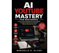 AI YouTube Mastery for Beginners: How to Create, Automate, and Grow Profitable Faceless Channels Without Showing Your Face