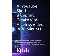 AI YouTube Shorts Blueprint: Create Viral Faceless Videos in 30 Minutes: A Complete Beginner’s Guide to Building a Profitable YouTube Channel Using AI - Without Showing Your Face, Voice, or Camera