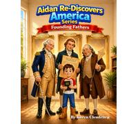 Aidan Re-Discovers America: Founding Fathers - A Kid’s Journey to Meet America’s Founders and Discover How Our Nation Began