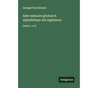 Aide-mémoire général et alphabétique des ingénieurs: Partie 1, A-E