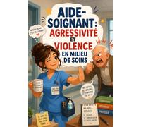AIDE-SOIGNANT : AGRESSIVITÉ ET VIOLENCE EN MILIEU DE SOINS: Comprendre, prévenir et gérer les comportements violents en EHPAD, hôpital et domicile - ... : Les Réalités du Métier d’Aide-Soignante)