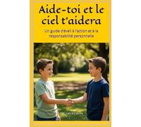 Aide-toi et le ciel t’aidera: Un guide d’éveil à l’action et à la responsabilité personnelle (Développement personnel et spiritualité)