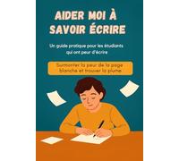 Aider moi à savoir écrire - Surmonter la peur de la feuille blanche et libérer sa plume: Un guide inspirant et pratique pour les élèves et étudiants qui n’osent pas écrire, qui manquent de confiance